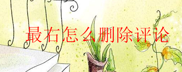 最右怎么刪除評(píng)論_最右刪除評(píng)論的方法