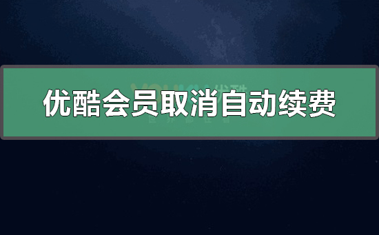 優(yōu)酷會員怎么取消自動續(xù)費(fèi)