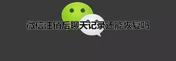 微信注銷后聊天記錄還能恢復(fù)嗎