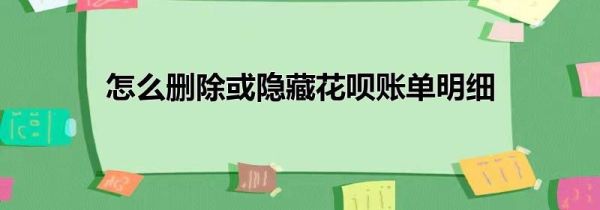 怎么刪除或隱藏花唄賬單明細(xì)