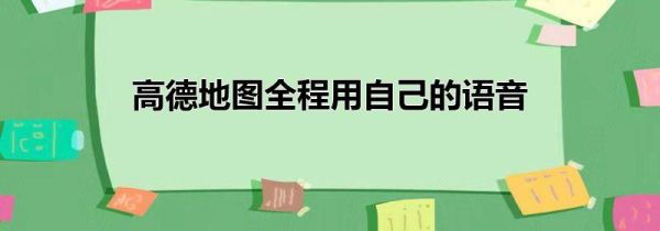 高德地圖全程用自己的語(yǔ)音