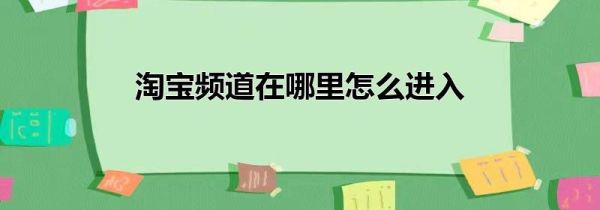 淘寶頻道在哪里怎么進(jìn)入