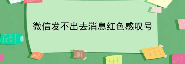 微信發(fā)不出去消息紅色感嘆號(hào)