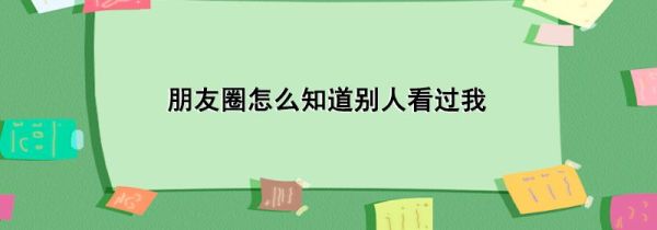 朋友圈怎么知道別人看過(guò)我