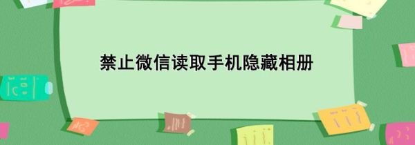 禁止微信讀取手機(jī)隱藏相冊