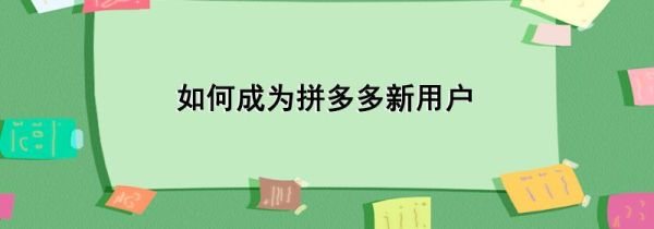 如何成為拼多多新用戶(hù)