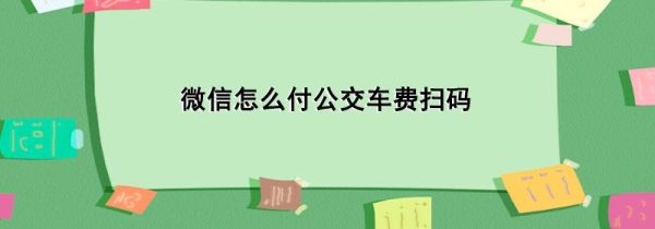 微信怎么付公交車費(fèi)掃碼