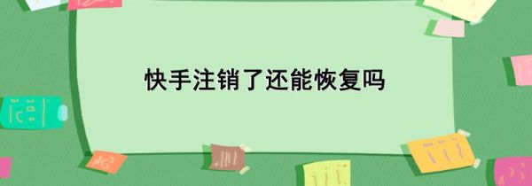 快手注銷了還能恢復(fù)嗎