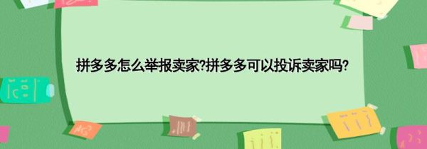 拼多多怎么舉報(bào)賣家?拼多多可以投訴賣家嗎?